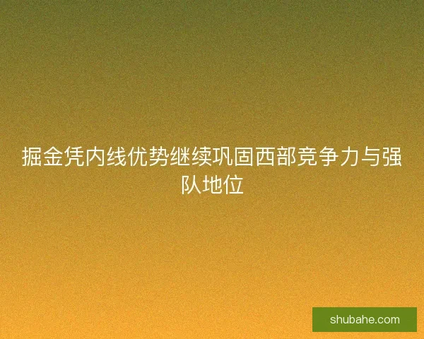 掘金凭内线优势继续巩固西部竞争力与强队地位