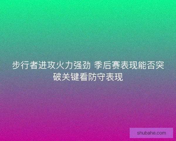 步行者进攻火力强劲 季后赛表现能否突破关键看防守表现