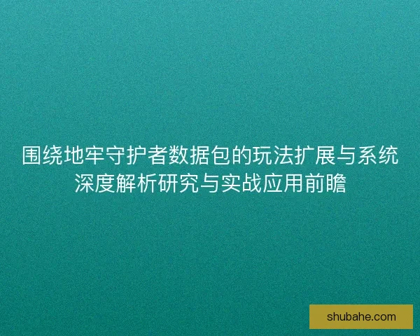 围绕地牢守护者数据包的玩法扩展与系统深度解析研究与实战应用前瞻