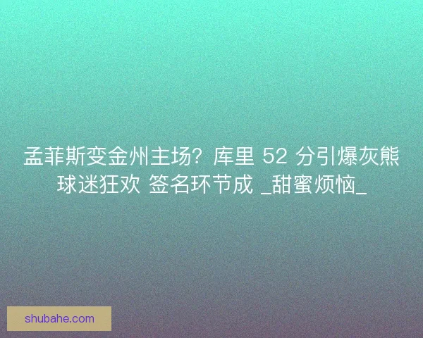 孟菲斯变金州主场？库里 52 分引爆灰熊球迷狂欢 签名环节成 _甜蜜烦恼_