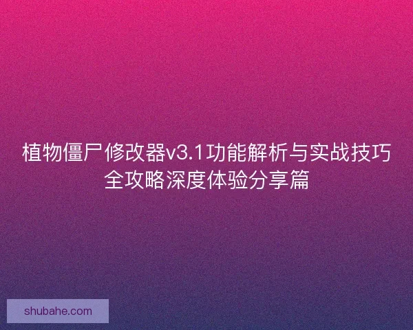 植物僵尸修改器v3.1功能解析与实战技巧全攻略深度体验分享篇