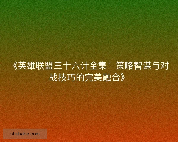 《英雄联盟三十六计全集：策略智谋与对战技巧的完美融合》