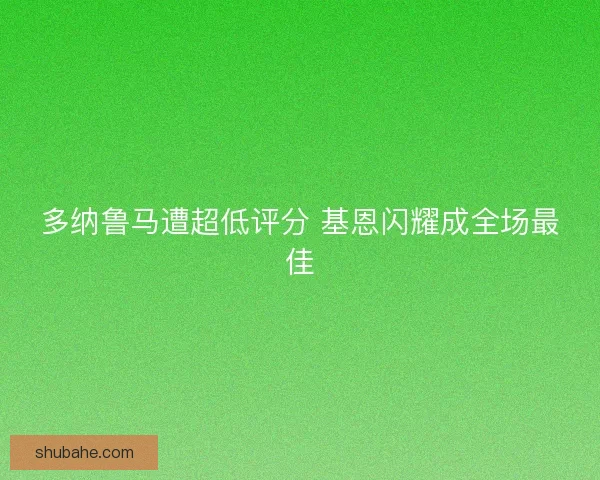 多纳鲁马遭超低评分 基恩闪耀成全场最佳