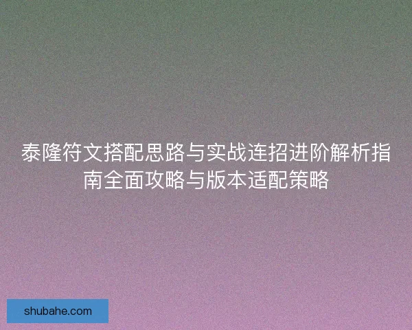 泰隆符文搭配思路与实战连招进阶解析指南全面攻略与版本适配策略