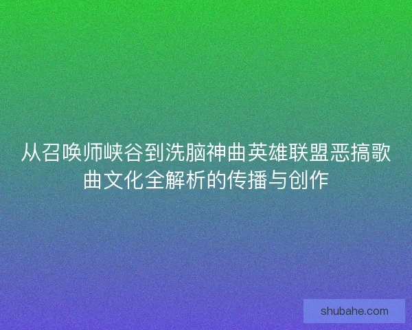 从召唤师峡谷到洗脑神曲英雄联盟恶搞歌曲文化全解析的传播与创作