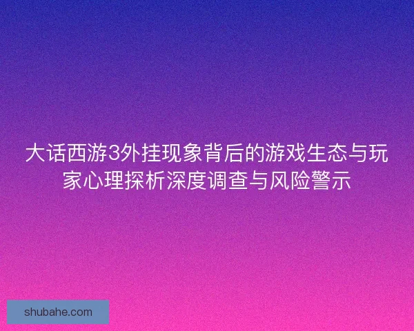 大话西游3外挂现象背后的游戏生态与玩家心理探析深度调查与风险警示