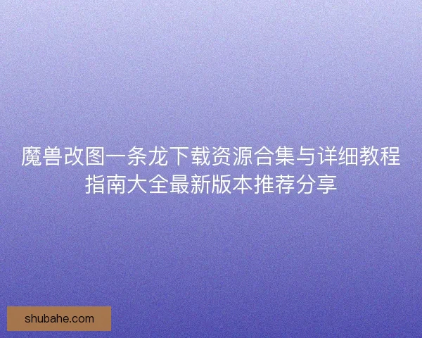 魔兽改图一条龙下载资源合集与详细教程指南大全最新版本推荐分享 魔兽改图一条龙下载资源合集与详细教程指南大全最新版本推荐分享
