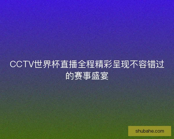 CCTV世界杯直播全程精彩呈现不容错过的赛事盛宴 CCTV世界杯直播全程精彩呈现不容错过的赛事盛宴