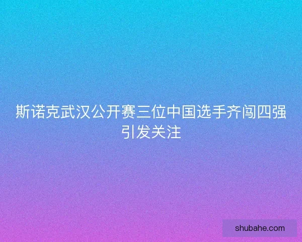 斯诺克武汉公开赛三位中国选手齐闯四强引发关注