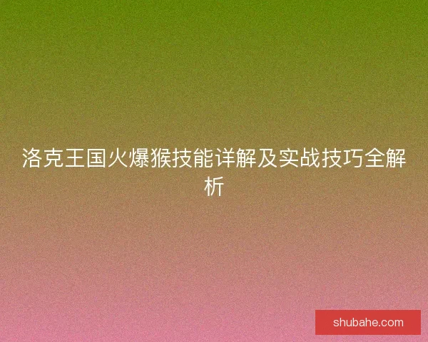 洛克王国火爆猴技能详解及实战技巧全解析 洛克王国火爆猴技能详解及实战技巧全解析