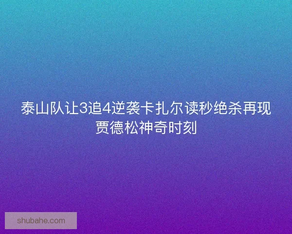 泰山队让3追4逆袭卡扎尔读秒绝杀再现贾德松神奇时刻