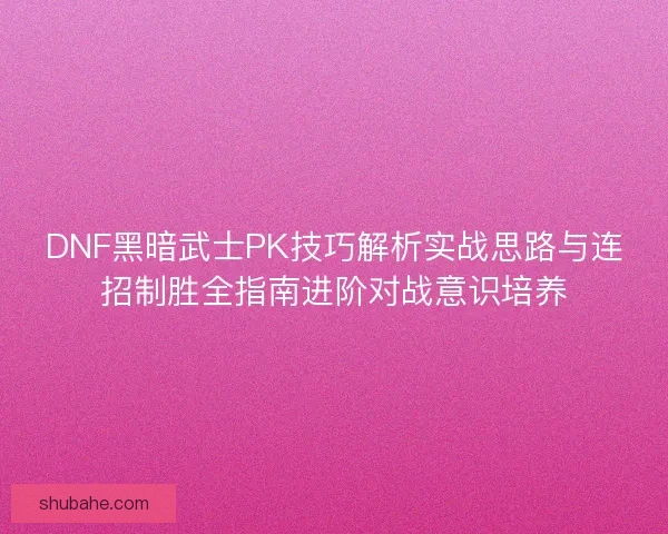DNF黑暗武士PK技巧解析实战思路与连招制胜全指南进阶对战意识培养